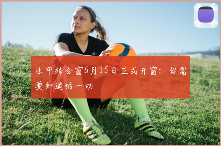 法甲转会窗6月15日正式开窗:你需要知道的一切