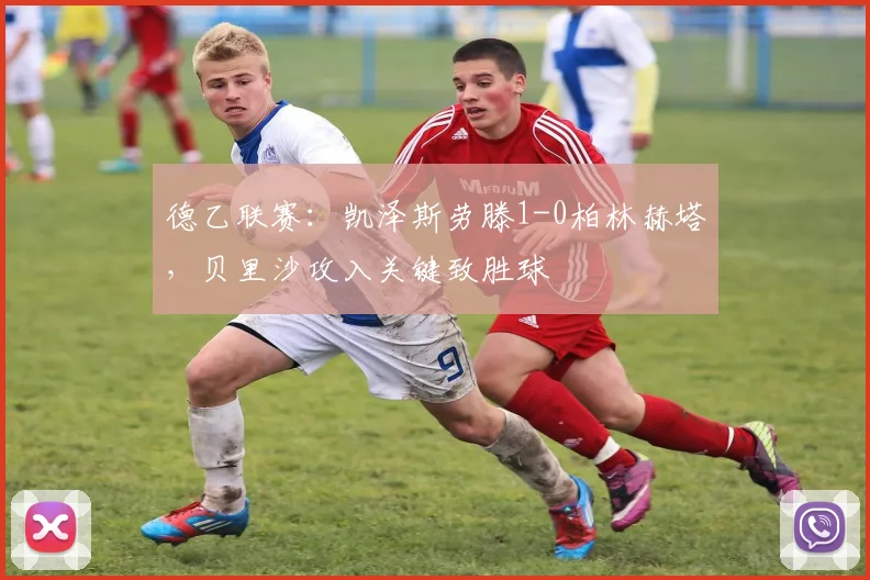 德乙联赛：凯泽斯劳滕1-0柏林赫塔，贝里沙攻入关键致胜球