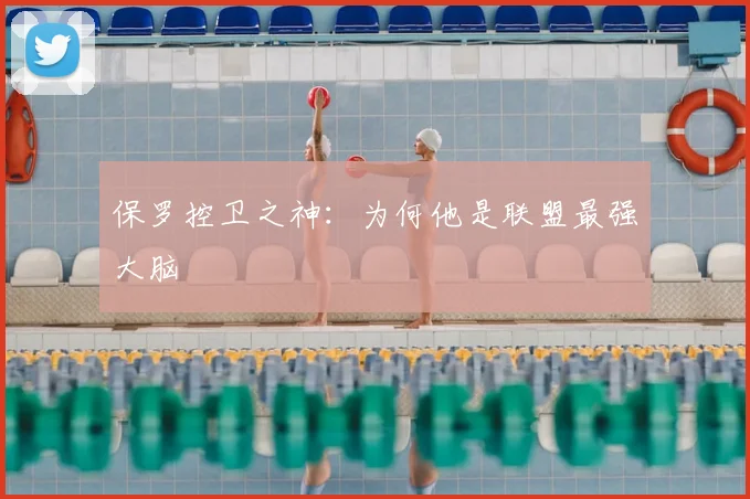 保罗控卫之神:为何他是联盟最强大脑