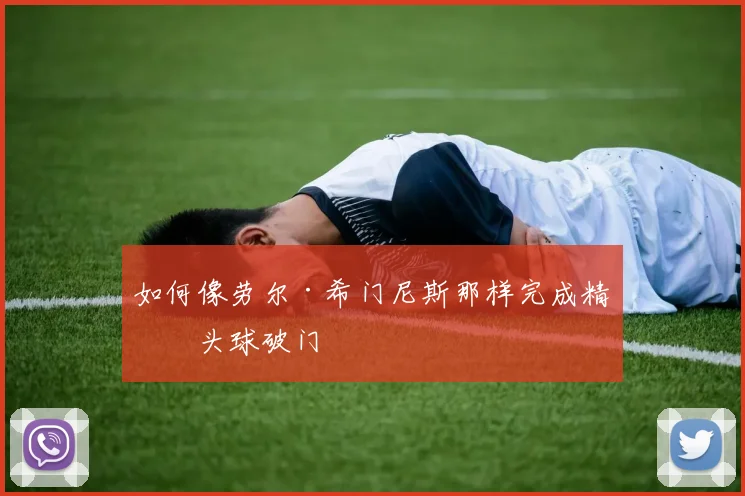 如何像劳尔·希门尼斯那样完成精准头球破门
